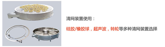 搖擺篩清網(wǎng)裝置使用：硅膠/橡膠球，超聲波，轉(zhuǎn)輪等多種清網(wǎng)裝置選擇。